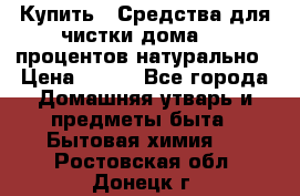 Купить : Средства для чистки дома-100 процентов натурально › Цена ­ 100 - Все города Домашняя утварь и предметы быта » Бытовая химия   . Ростовская обл.,Донецк г.